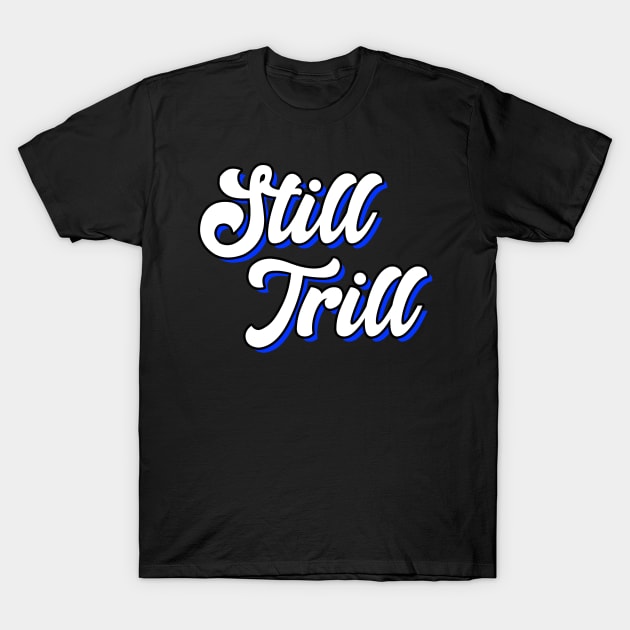 Still Trill T-Shirt by Duds4Fun